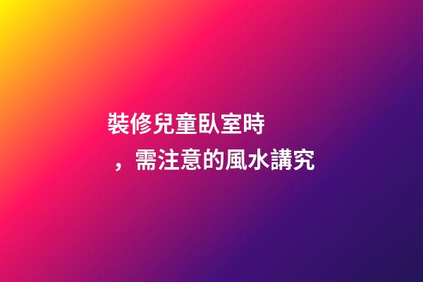 裝修兒童臥室時，需注意的風水講究